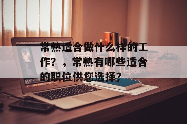 常熟适合做什么样的工作？，常熟有哪些适合的职位供您选择？