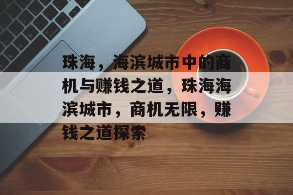 珠海，海滨城市中的商机与赚钱之道，珠海海滨城市，商机无限，赚钱之道探索