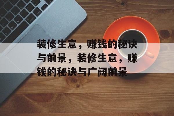 装修生意，赚钱的秘诀与前景，装修生意，赚钱的秘诀与广阔前景