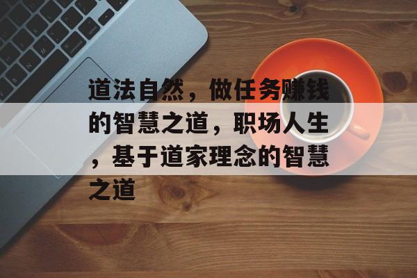 道法自然，做任务赚钱的智慧之道，职场人生，基于道家理念的智慧之道