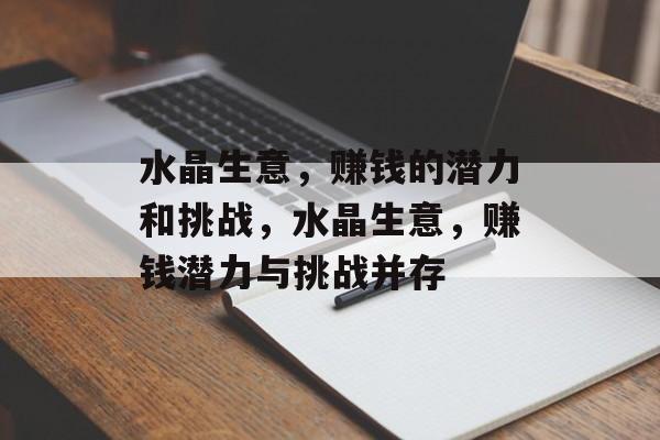 水晶生意，赚钱的潜力和挑战，水晶生意，赚钱潜力与挑战并存