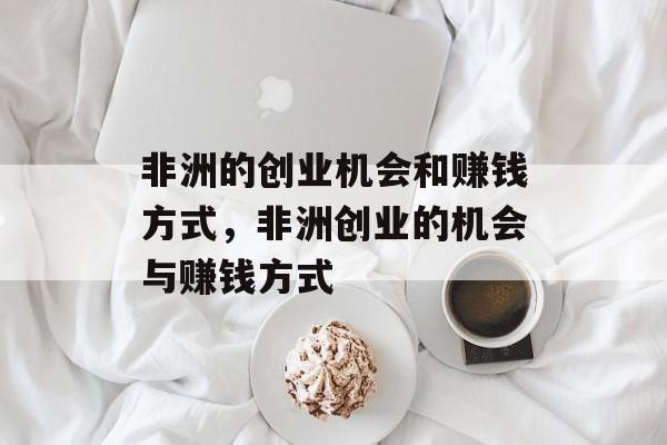 非洲的创业机会和赚钱方式，非洲创业的机会与赚钱方式