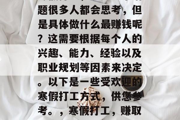寒假打工，这是一个话题很多人都会思考，但是具体做什么最赚钱呢？这需要根据每个人的兴趣、能力、经验以及职业规划等因素来决定。以下是一些受欢迎的寒假打工方式，供您参考。，寒假打工，赚取零花钱或提升职业技能