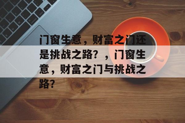 门窗生意，财富之门还是挑战之路？，门窗生意，财富之门与挑战之路？