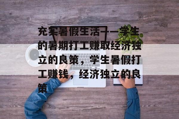 充实暑假生活——学生的暑期打工赚取经济独立的良策,学生暑假打工赚钱,经济独立的良策 充实暑假生活——学生的暑期打工赚取经济独立的良策,学生暑假打工赚钱,经济独立的良策