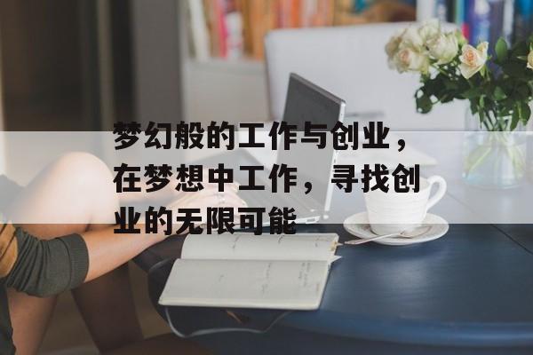 梦幻般的工作与创业,在梦想中工作,寻找创业的无限可能 梦幻般的工作与创业,在梦想中工作,寻找创业的无限可能