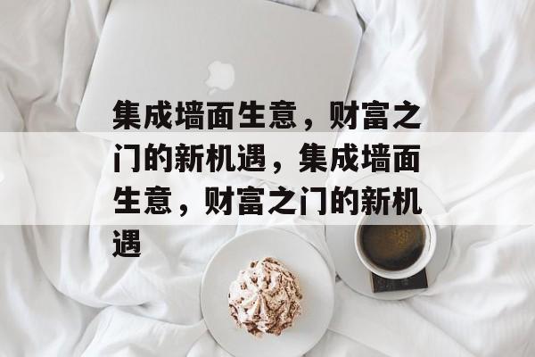 集成墙面生意，财富之门的新机遇，集成墙面生意，财富之门的新机遇