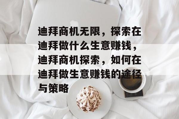 迪拜商机无限，探索在迪拜做什么生意赚钱，迪拜商机探索，如何在迪拜做生意赚钱的途径与策略