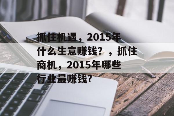 抓住机遇，2015年什么生意赚钱？，抓住商机，2015年哪些行业最赚钱?