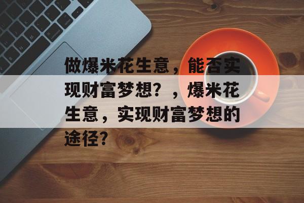 做爆米花生意，能否实现财富梦想？，爆米花生意，实现财富梦想的途径？