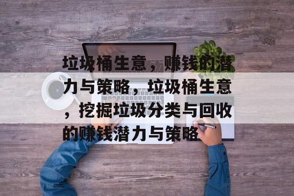 垃圾桶生意，赚钱的潜力与策略，垃圾桶生意，挖掘垃圾分类与回收的赚钱潜力与策略