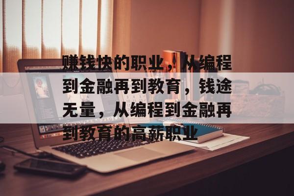 赚钱快的职业,从编程到金融再到教育,钱途无量,从编程到金融再到教育的高薪职业 赚钱快的职业,从编程到金融再到教育,钱途无量,从编程到金融再到教育的高薪职业