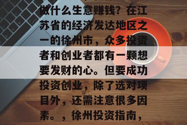 在徐州如何选择合适的投资项目,在徐州投资做什么生意赚钱?在江苏省的经济发达地区之一的徐州市,众多投资者和创业者都有一颗想要发财的心。但要成功投资创业,除了选对项目外,还需注意很多因素。,徐州投资指南,如何找到赚钱的好项目与商机 在徐州如何选择合适的投资项目,在徐州投资做什么生意赚钱?在江苏省的经济发达地区之一的徐州市,众多投资者和创业者都有一颗想要发财的心。但要成功投资创业,除了选对项目外,还需注意很多因素。,徐州投资指南,如何找到赚钱的好项目与商机