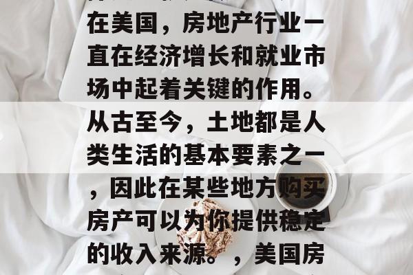 在美国做生意的最好选择之一就是做房地产。在美国，房地产行业一直在经济增长和就业市场中起着关键的作用。从古至今，土地都是人类生活的基本要素之一，因此在某些地方购买房产可以为你提供稳定的收入来源。，美国房地产行业的优点，稳定收入和就业机会