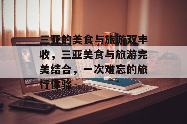 三亚的美食与旅游双丰收，三亚美食与旅游完美结合，一次难忘的旅行体验