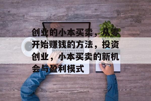 创业的小本买卖，从零开始赚钱的方法，投资创业，小本买卖的新机会与盈利模式