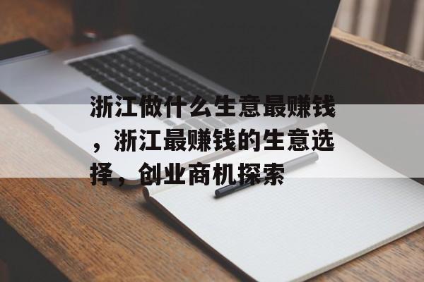 浙江做什么生意最赚钱，浙江最赚钱的生意选择，创业商机探索