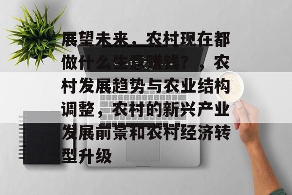 展望未来，农村现在都做什么生意赚钱？，农村发展趋势与农业结构调整，农村的新兴产业发展前景和农村经济转型升级