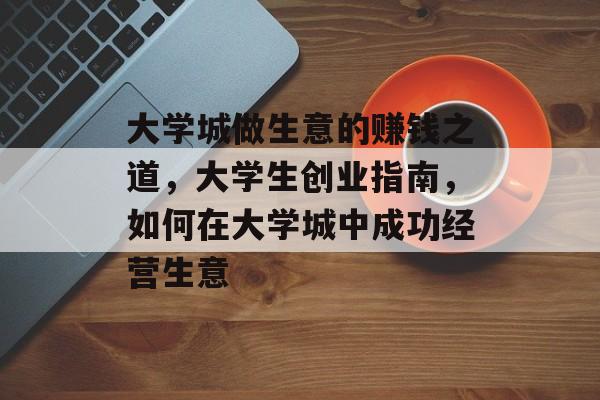 大学城做生意的赚钱之道，大学生创业指南，如何在大学城中成功经营生意