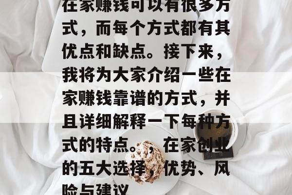 在家赚钱可以有很多方式，而每个方式都有其优点和缺点。接下来，我将为大家介绍一些在家赚钱靠谱的方式，并且详细解释一下每种方式的特点。，在家创业的五大选择，优势、风险与建议