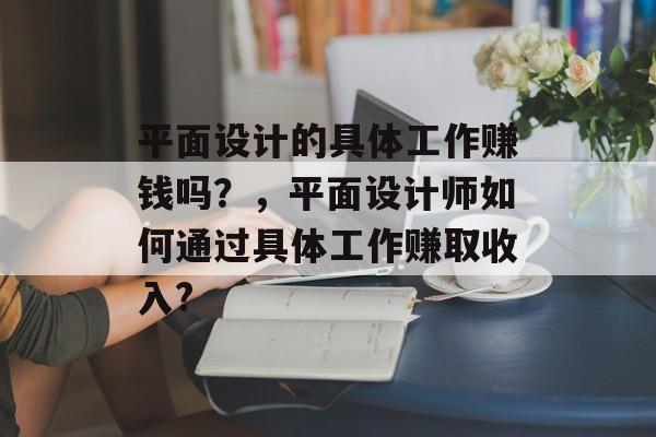平面设计的具体工作赚钱吗？，平面设计师如何通过具体工作赚取收入?