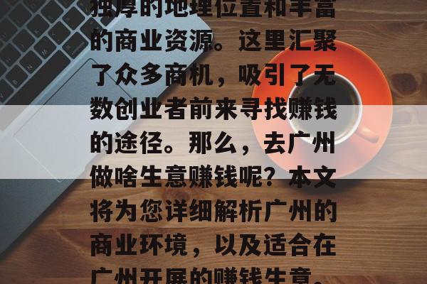 广州，作为中国南方的经济中心，拥有着得天独厚的地理位置和丰富的商业资源。这里汇聚了众多商机，吸引了无数创业者前来寻找赚钱的途径。那么，去广州做啥生意赚钱呢？本文将为您详细解析广州的商业环境，以及适合在广州开展的赚钱生意。，广州商业机遇，适合开展的赚钱生意解析