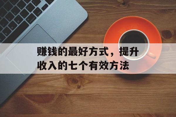 赚钱的最好方式，提升收入的七个有效方法