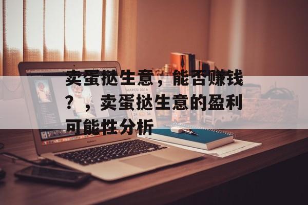 卖蛋挞生意,能否赚钱?,卖蛋挞生意的盈利可能性分析 卖蛋挞生意,能否赚钱?,卖蛋挞生意的盈利可能性分析