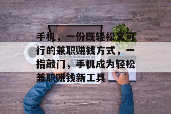 手机,一份既轻松又可行的兼职赚钱方式,一指敲门,手机成为轻松兼职赚钱新工具 手机,一份既轻松又可行的兼职赚钱方式,一指敲门,手机成为轻松兼职赚钱新工具