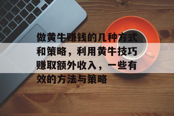 做黄牛赚钱的几种方式和策略，利用黄牛技巧赚取额外收入，一些有效的方法与策略