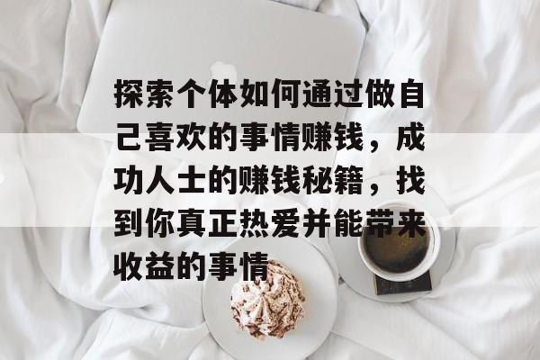 探索个体如何通过做自己喜欢的事情赚钱，成功人士的赚钱秘籍，找到你真正热爱并能带来收益的事情