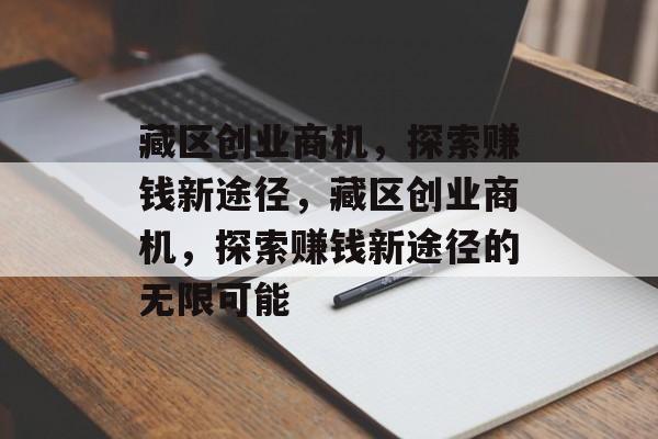 藏区创业商机，探索赚钱新途径，藏区创业商机，探索赚钱新途径的无限可能