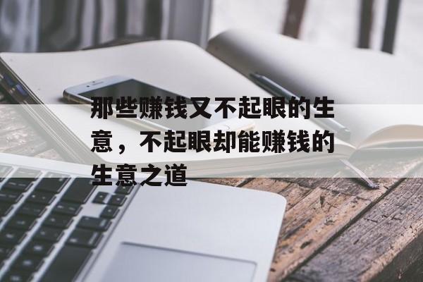 那些赚钱又不起眼的生意，不起眼却能赚钱的生意之道