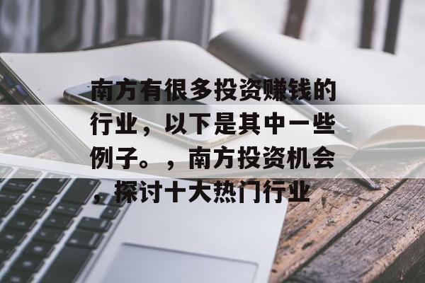 南方有很多投资赚钱的行业，以下是其中一些例子。，南方投资机会，探讨十大热门行业