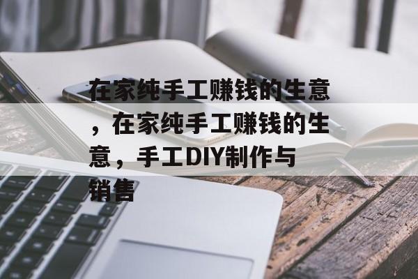 在家纯手工赚钱的生意，在家纯手工赚钱的生意，手工DIY制作与销售