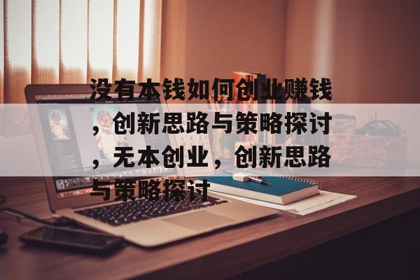没有本钱如何创业赚钱，创新思路与策略探讨，无本创业，创新思路与策略探讨
