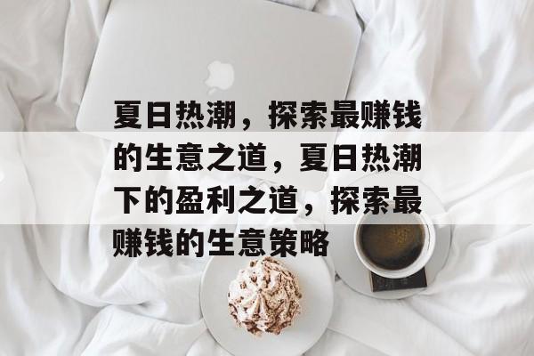 夏日热潮,探索最赚钱的生意之道,夏日热潮下的盈利之道,探索最赚钱的生意策略 夏日热潮,探索最赚钱的生意之道,夏日热潮下的盈利之道,探索最赚钱的生意策略