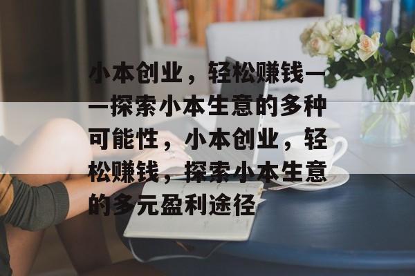 小本创业,轻松赚钱——探索小本生意的多种可能性,小本创业,轻松赚钱,探索小本生意的多元盈利途径 小本创业,轻松赚钱——探索小本生意的多种可能性,小本创业,轻松赚钱,探索小本生意的多元盈利途径