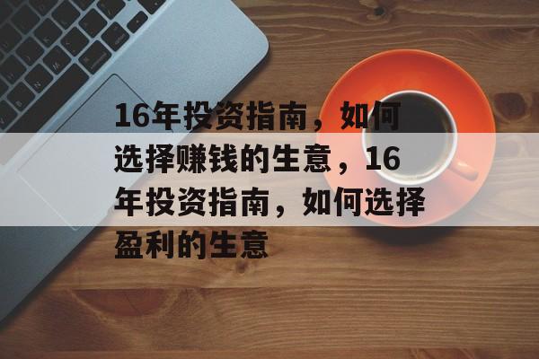 16年投资指南,如何选择赚钱的生意,16年投资指南,如何选择盈利的生意 16年投资指南,如何选择赚钱的生意,16年投资指南,如何选择盈利的生意