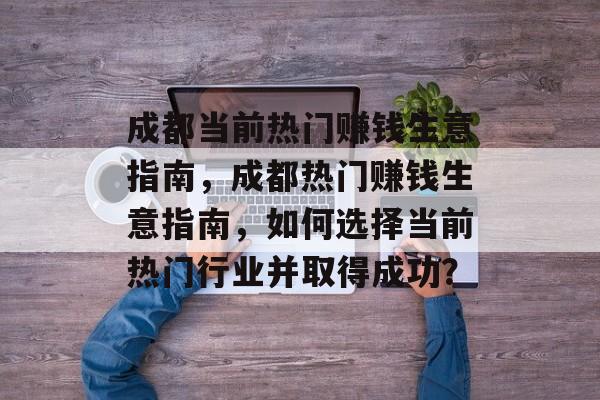 成都当前热门赚钱生意指南，成都热门赚钱生意指南，如何选择当前热门行业并取得成功？