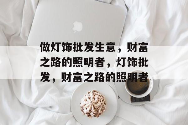 做灯饰批发生意，财富之路的照明者，灯饰批发，财富之路的照明者