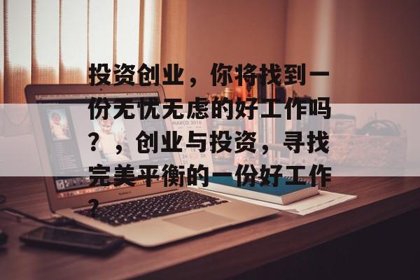 投资创业，你将找到一份无忧无虑的好工作吗？，创业与投资，寻找完美平衡的一份好工作?