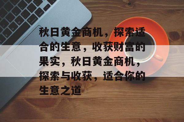 秋日黄金商机，探索适合的生意，收获财富的果实，秋日黄金商机，探索与收获，适合你的生意之道