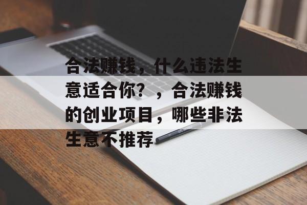 合法赚钱，什么违法生意适合你？，合法赚钱的创业项目，哪些非法生意不推荐