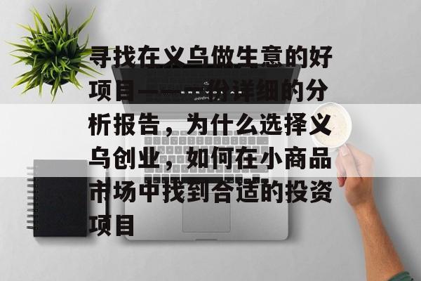 寻找在义乌做生意的好项目——一份详细的分析报告,为什么选择义乌创业,如何在小商品市场中找到合适的投资项目 寻找在义乌做生意的好项目——一份详细的分析报告,为什么选择义乌创业,如何在小商品市场中找到合适的投资项目
