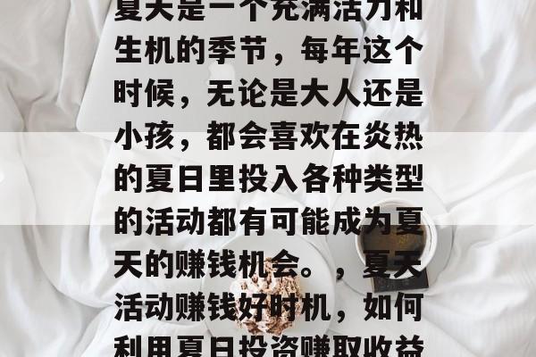 夏天是一个充满活力和生机的季节,每年这个时候,无论是大人还是小孩,都会喜欢在炎热的夏日里投入各种类型的活动都有可能成为夏天的赚钱机会。,夏天活动赚钱好时机,如何利用夏日投资赚取收益 夏天是一个充满活力和生机的季节,每年这个时候,无论是大人还是小孩,都会喜欢在炎热的夏日里投入各种类型的活动都有可能成为夏天的赚钱机会。,夏天活动赚钱好时机,如何利用夏日投资赚取收益