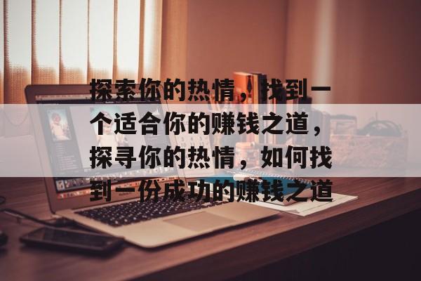 探索你的热情,找到一个适合你的赚钱之道,探寻你的热情,如何找到一份成功的赚钱之道 探索你的热情,找到一个适合你的赚钱之道,探寻你的热情,如何找到一份成功的赚钱之道