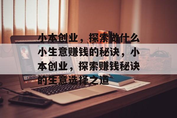 小本创业,探索做什么小生意赚钱的秘诀,小本创业,探索赚钱秘诀的生意选择之道 小本创业,探索做什么小生意赚钱的秘诀,小本创业,探索赚钱秘诀的生意选择之道