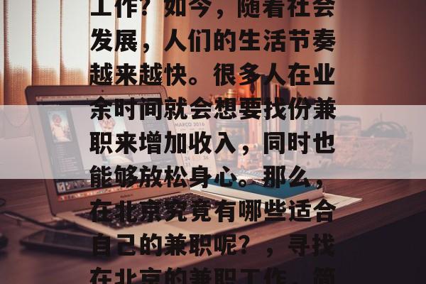 北京如何找到一份兼职工作?如今,随着社会发展,人们的生活节奏越来越快。很多人在业余时间就会想要找份兼职来增加收入,同时也能够放松身心。那么,在北京究竟有哪些适合自己的兼职呢?,寻找在北京的兼职工作,简单指南和实用建议 北京如何找到一份兼职工作?如今,随着社会发展,人们的生活节奏越来越快。很多人在业余时间就会想要找份兼职来增加收入,同时也能够放松身心。那么,在北京究竟有哪些适合自己的兼职呢?,寻找在北京的兼职工作,简单指南和实用建议