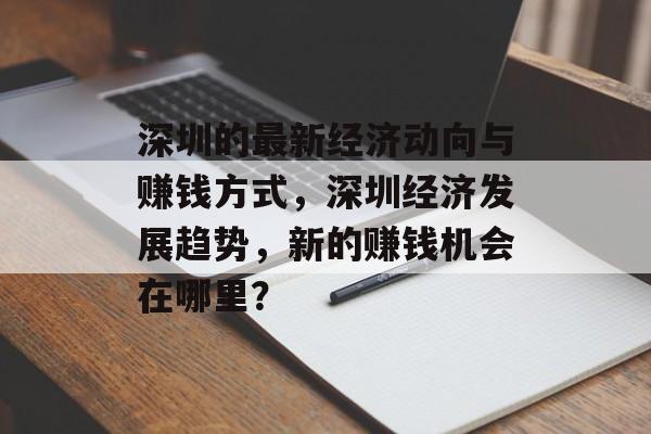 深圳的最新经济动向与赚钱方式,深圳经济发展趋势,新的赚钱机会在哪里? 深圳的最新经济动向与赚钱方式,深圳经济发展趋势,新的赚钱机会在哪里?